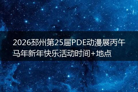 2026邳州第25届PDE动漫展丙午马年新年快乐活动时间+地点