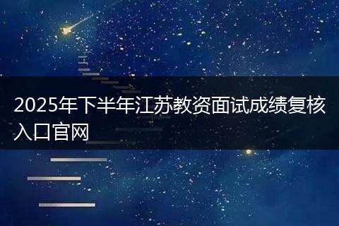 2025年下半年江苏教资面试成绩复核入口官网