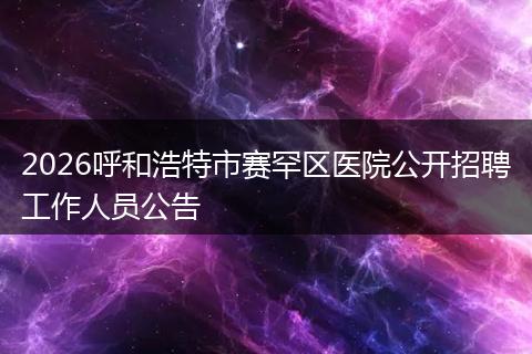 2026呼和浩特市赛罕区医院公开招聘工作人员公告
