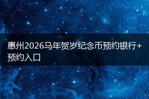 惠州2026马年贺岁纪念币预约银行+预约入口