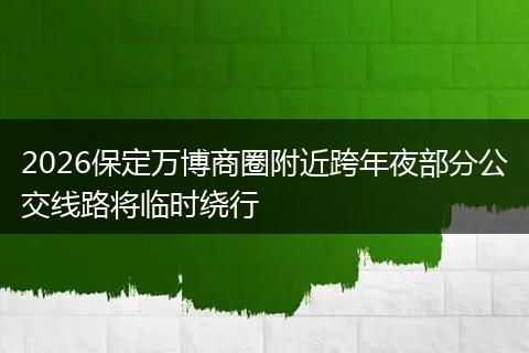 2026保定万博商圈附近跨年夜部分公交线路将临时绕行