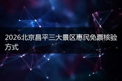 2026北京昌平三大景区惠民免票核验方式