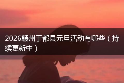 2026赣州于都县元旦活动有哪些（持续更新中）