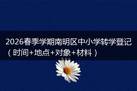 2026春季学期南明区中小学转学登记（时间+地点+对象+材料）