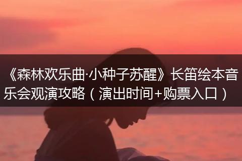 《森林欢乐曲·小种子苏醒》长笛绘本音乐会观演攻略（演出时间+购票入口）