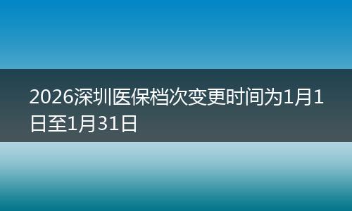 2026深圳医保档次变更时间为1月1日至1月31日