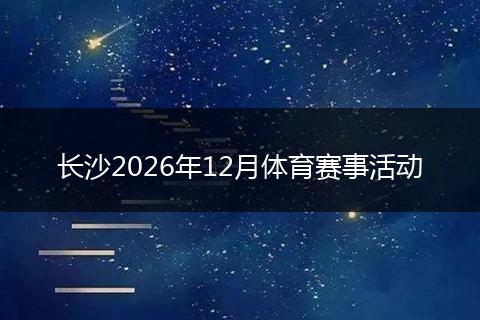 长沙2026年12月体育赛事活动