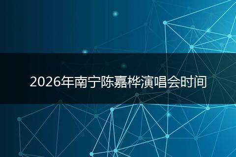 2026年南宁陈嘉桦演唱会时间