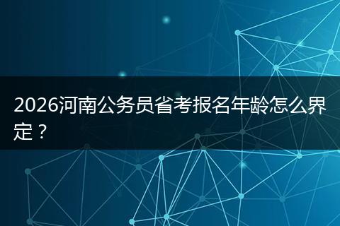 2026河南公务员省考报名年龄怎么界定？