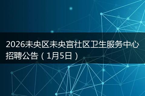 2026未央区未央宫社区卫生服务中心招聘公告（1月5日）