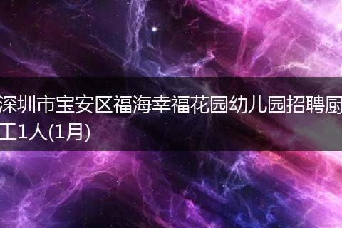 深圳市宝安区福海幸福花园幼儿园招聘厨工1人(1月)