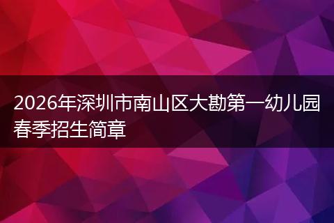 2026年深圳市南山区大勘第一幼儿园春季招生简章