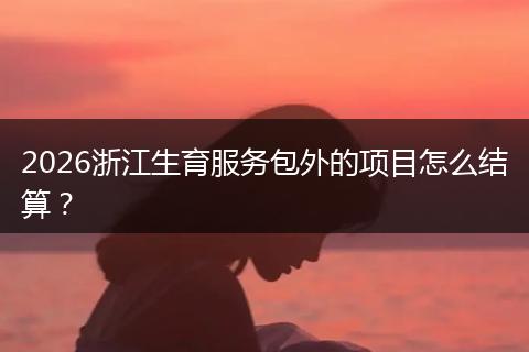 2026浙江生育服务包外的项目怎么结算？