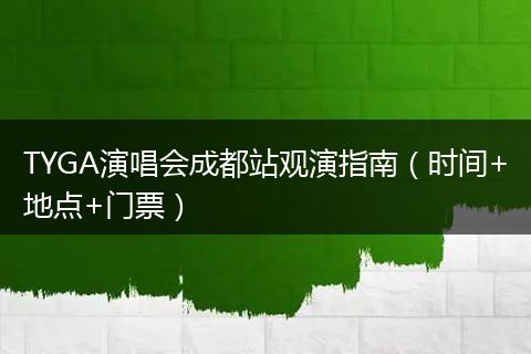 TYGA演唱会成都站观演指南（时间+地点+门票）