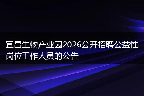 宜昌生物产业园2026公开招聘公益性岗位工作人员的公告