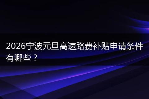 2026宁波元旦高速路费补贴申请条件有哪些？