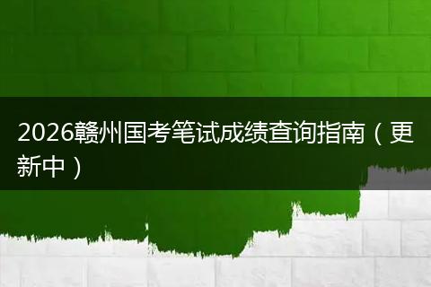 2026赣州国考笔试成绩查询指南（更新中）