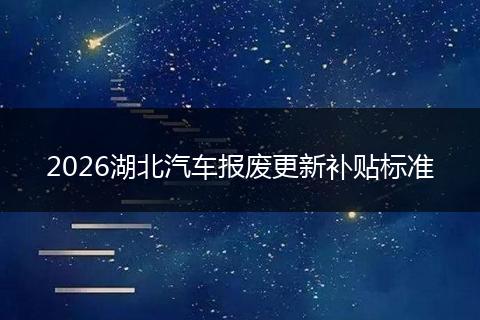 2026湖北汽车报废更新补贴标准