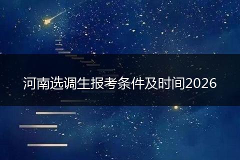 河南选调生报考条件及时间2026