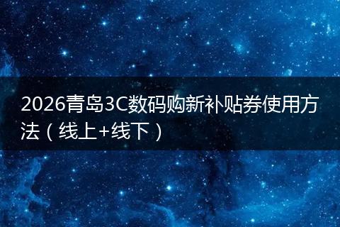 2026青岛3C数码购新补贴券使用方法（线上+线下）