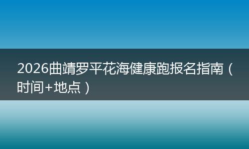 2026曲靖罗平花海健康跑报名指南（时间+地点）