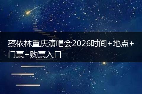 蔡依林重庆演唱会2026时间+地点+门票+购票入口
