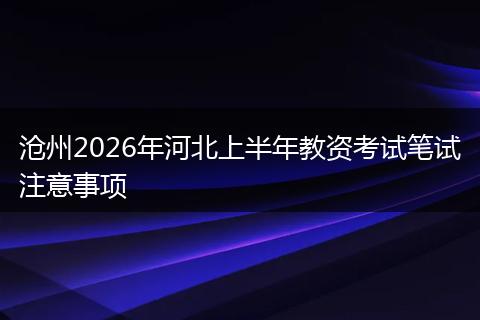 沧州2026年河北上半年教资考试笔试注意事项