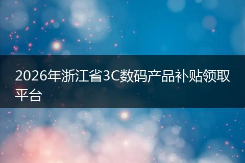 2026年浙江省3C数码产品补贴领取平台