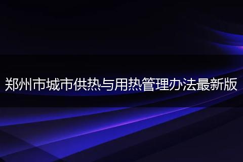 郑州市城市供热与用热管理办法最新版