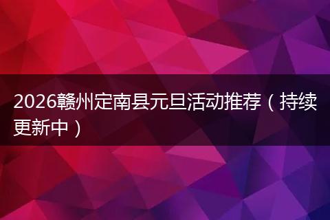 2026赣州定南县元旦活动推荐（持续更新中）