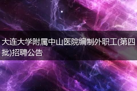大连大学附属中山医院编制外职工(第四批)招聘公告