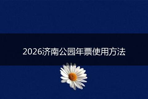 2026济南公园年票使用方法