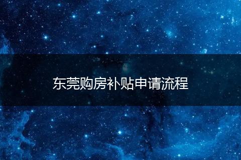 东莞购房补贴申请流程