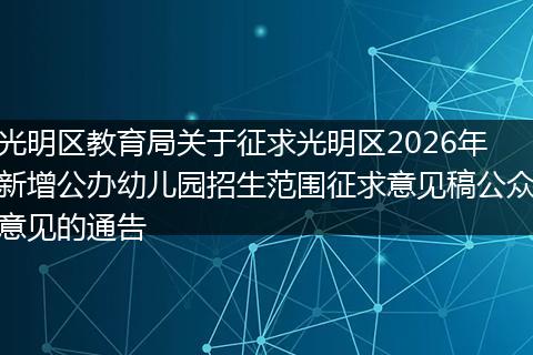光明区教育局关于征求光明区2026年新增公办幼儿园招生范围征求意见稿公众意见的通告