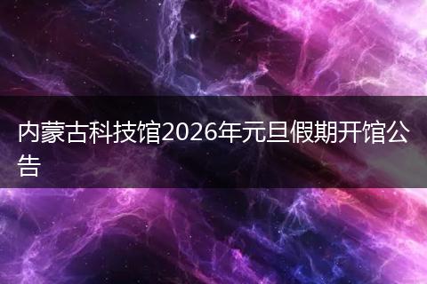 内蒙古科技馆2026年元旦假期开馆公告