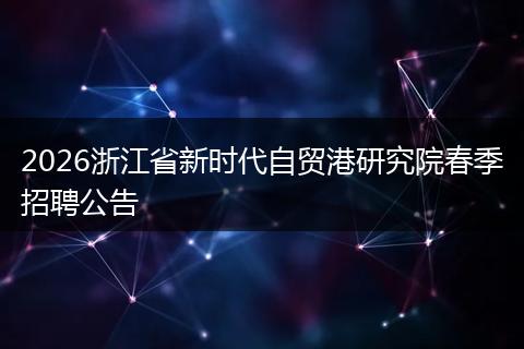 2026浙江省新时代自贸港研究院春季招聘公告