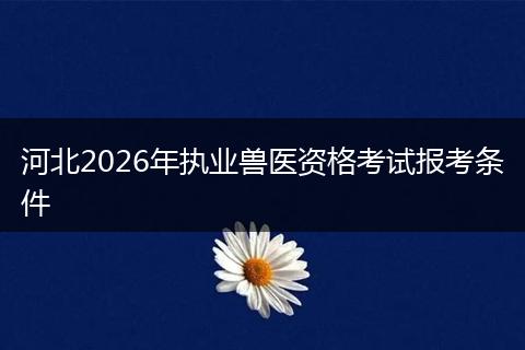 河北2026年执业兽医资格考试报考条件