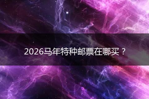2026马年特种邮票在哪买？