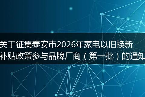 关于征集泰安市2026年家电以旧换新补贴政策参与品牌厂商（第一批）的通知
