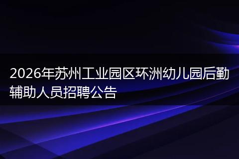 2026年苏州工业园区环洲幼儿园后勤辅助人员招聘公告