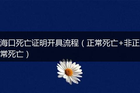 海口死亡证明开具流程（正常死亡+非正常死亡）