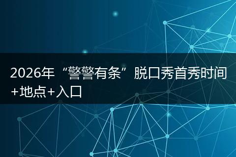 2026年“警警有条”脱口秀首秀时间+地点+入口