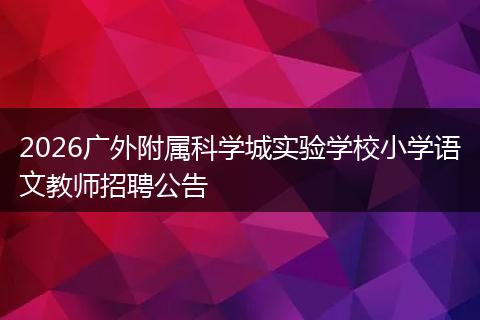 2026广外附属科学城实验学校小学语文教师招聘公告
