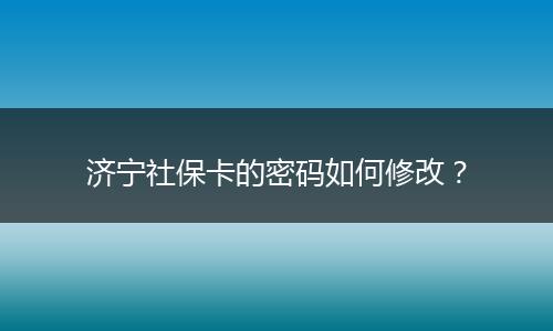 济宁社保卡的密码如何修改？