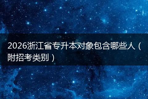 2026浙江省专升本对象包含哪些人（附招考类别）