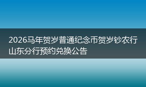 2026马年贺岁普通纪念币贺岁钞农行山东分行预约兑换公告
