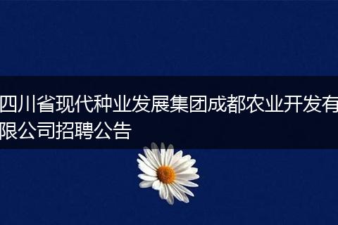 四川省现代种业发展集团成都农业开发有限公司招聘公告