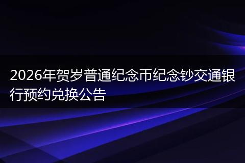 2026年贺岁普通纪念币纪念钞交通银行预约兑换公告