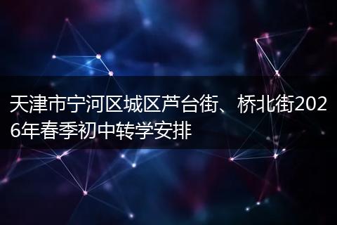 天津市宁河区城区芦台街、桥北街2026年春季初中转学安排
