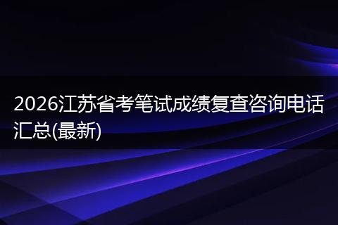 2026江苏省考笔试成绩复查咨询电话汇总(最新)
